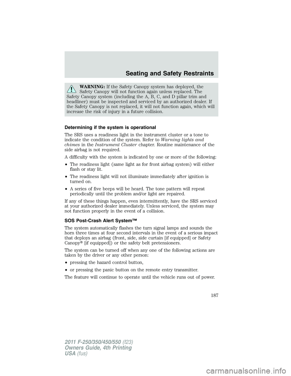 FORD F450 2011  Owners Manual WARNING: If the Safety Canopy system has deployed, the
Safety Canopy will not function again unless replaced. The
Safety Canopy system (including the A, B, C, and D pillar trim and
headliner) must be 