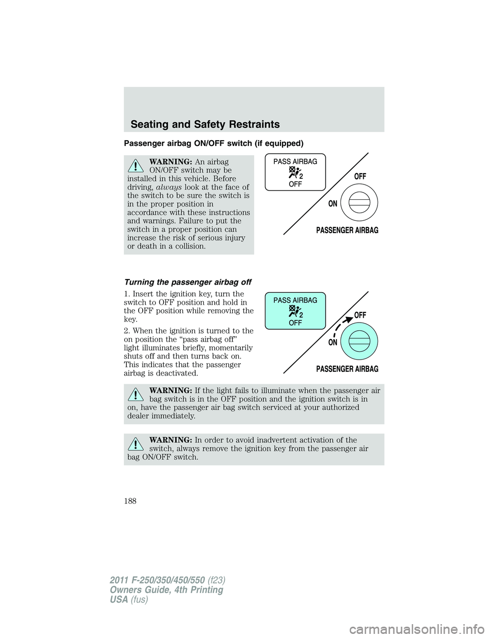FORD F450 2011  Owners Manual Passenger airbag ON/OFF switch (if equipped)
WARNING: An airbag
ON/OFF switch may be
installed in this vehicle. Before
driving, always look at the face of
the switch to be sure the switch is
in the pr