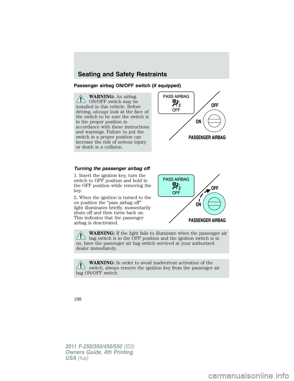 FORD F450 2011 Owners Guide Passenger airbag ON/OFF switch (if equipped)
WARNING: An airbag
ON/OFF switch may be
installed in this vehicle. Before
driving, always look at the face of
the switch to be sure the switch is
in the pr