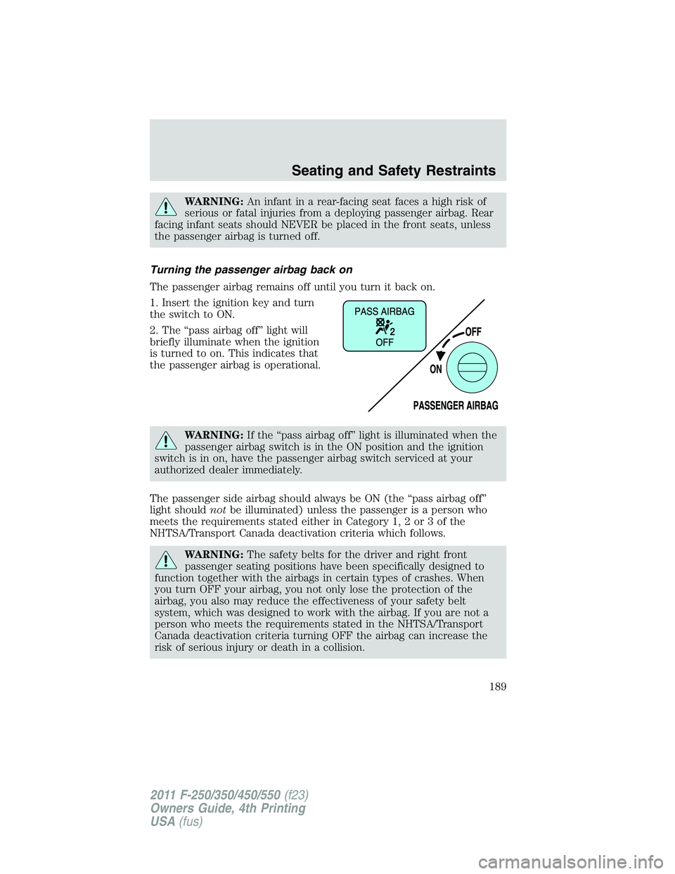 FORD F450 2011  Owners Manual WARNING: An infant in a rear-facing seat faces a high risk of
serious or fatal injuries from a deploying passenger airbag. Rear
facing infant seats should NEVER be placed in the front seats, unless
th