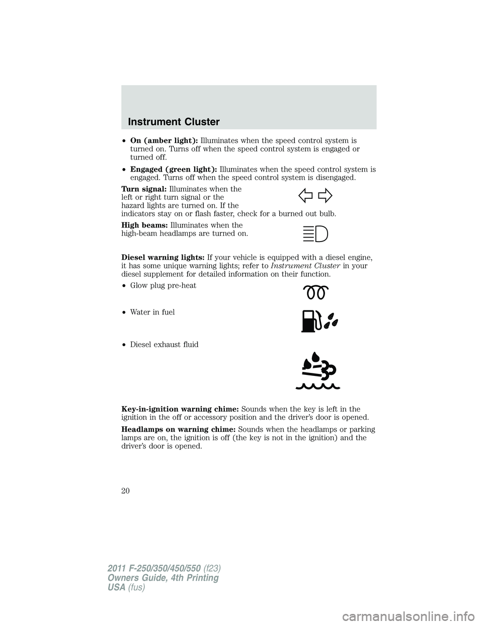 FORD F450 2011 User Guide • On (amber light): Illuminates when the speed control system is
turned on. Turns off when the speed control system is engaged or
turned off.
• Engaged (green light): Illuminates when the speed co