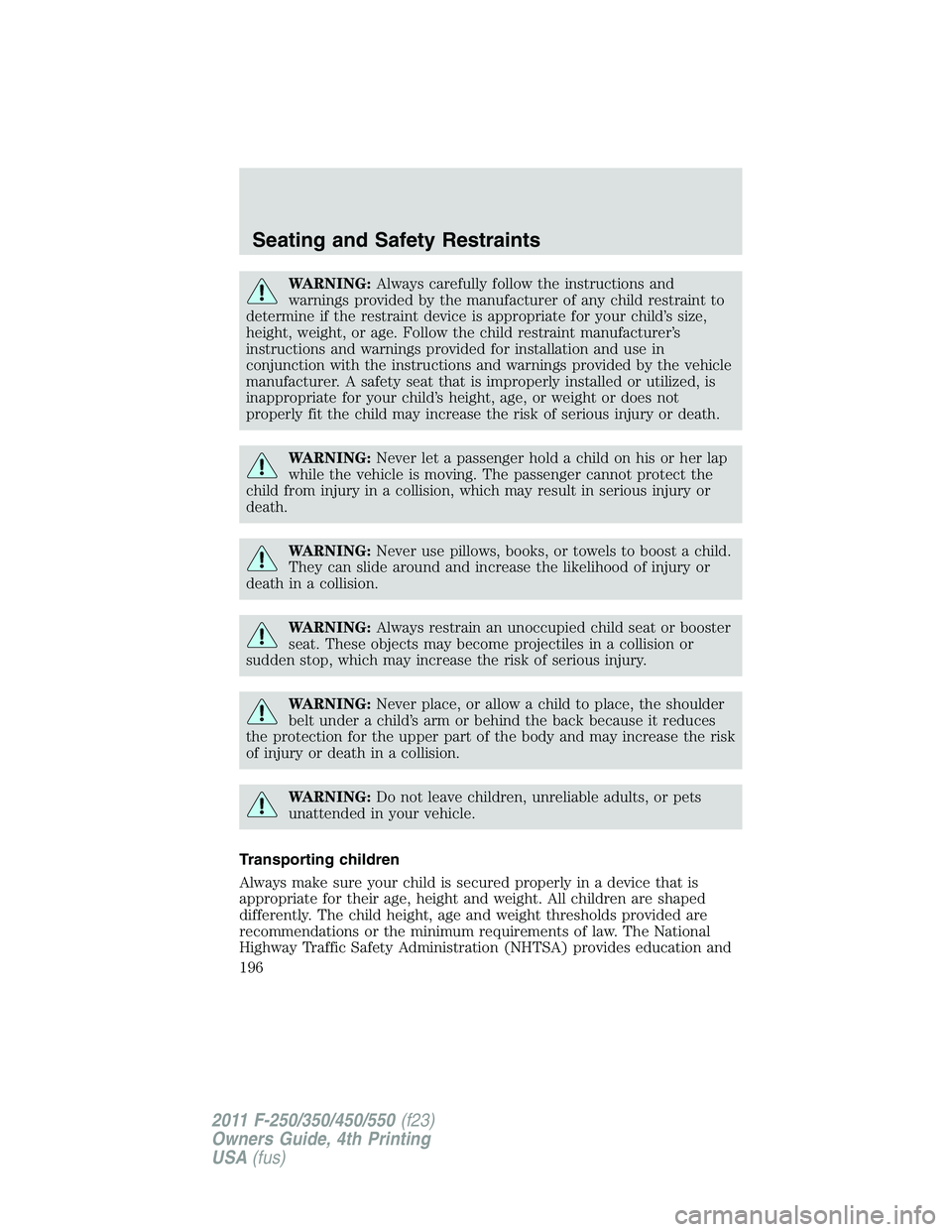 FORD F450 2011 Owners Manual WARNING: Always carefully follow the instructions and
warnings provided by the manufacturer of any child restraint to
determine if the restraint device is appropriate for your child’s size,
height, FORD F450 2011 Owners Manual WARNING: Always carefully follow the instructions and
warnings provided by the manufacturer of any child restraint to
determine if the restraint device is appropriate for your child’s size,
height,