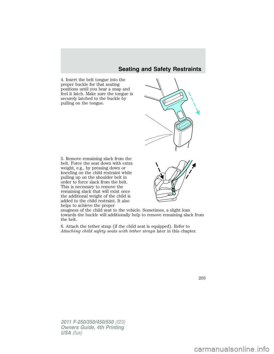 FORD F450 2011 Owners Manual 4. Insert the belt tongue into the
proper buckle for that seating
positions until you hear a snap and
feel it latch. Make sure the tongue is
securely latched to the buckle by
pulling on the tongue.
5. FORD F450 2011 Owners Manual 4. Insert the belt tongue into the
proper buckle for that seating
positions until you hear a snap and
feel it latch. Make sure the tongue is
securely latched to the buckle by
pulling on the tongue.
5.