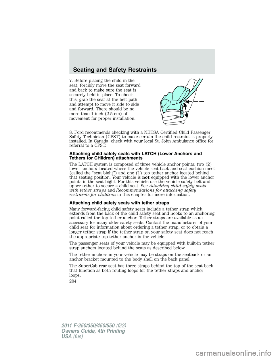 FORD F450 2011 Owners Manual 7. Before placing the child in the
seat, forcibly move the seat forward
and back to make sure the seat is
securely held in place. To check
this, grab the seat at the belt path
and attempt to move it s FORD F450 2011 Owners Manual 7. Before placing the child in the
seat, forcibly move the seat forward
and back to make sure the seat is
securely held in place. To check
this, grab the seat at the belt path
and attempt to move it s