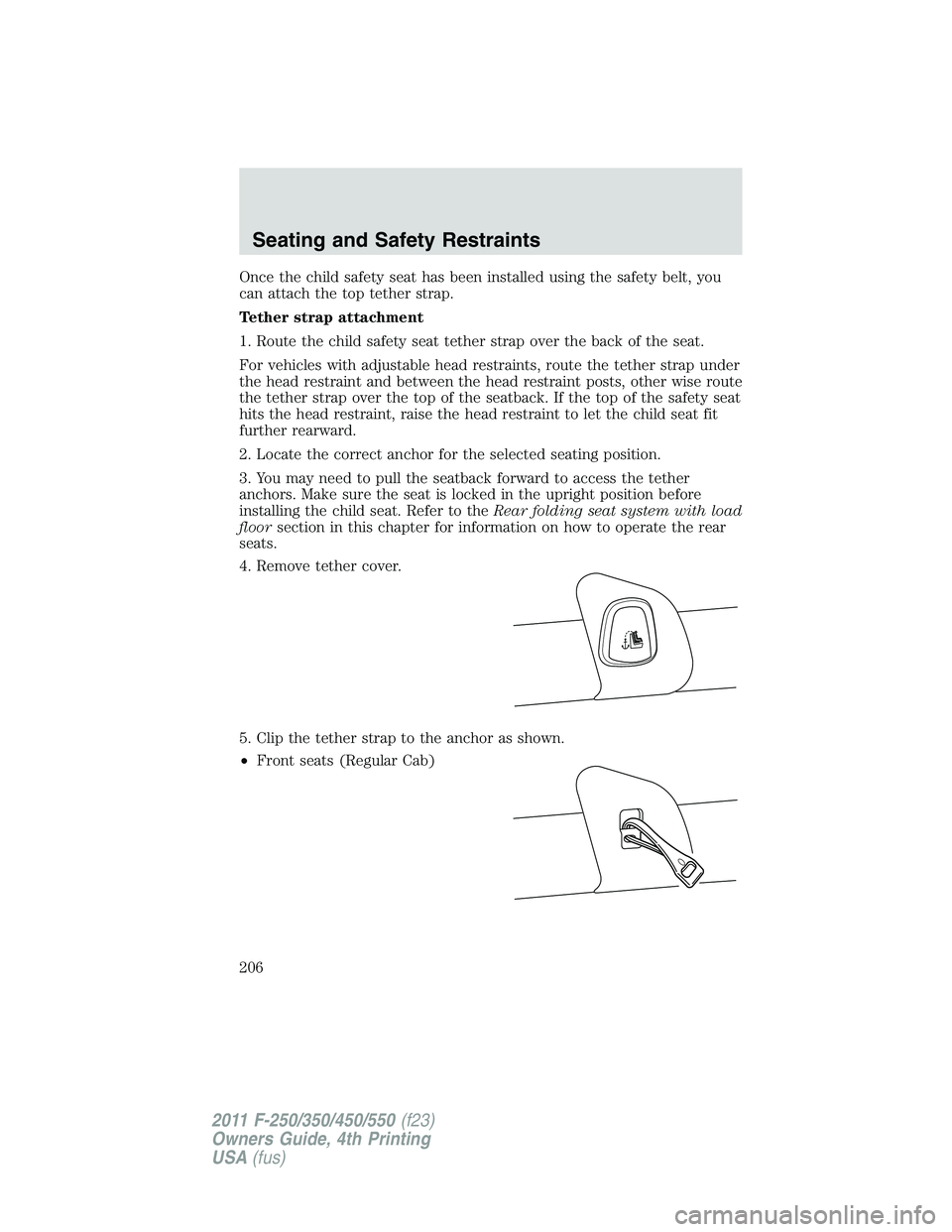 FORD F450 2011 Owners Manual Once the child safety seat has been installed using the safety belt, you
can attach the top tether strap.
Tether strap attachment
1. Route the child safety seat tether strap over the back of the seat. FORD F450 2011 Owners Manual Once the child safety seat has been installed using the safety belt, you
can attach the top tether strap.
Tether strap attachment
1. Route the child safety seat tether strap over the back of the seat.