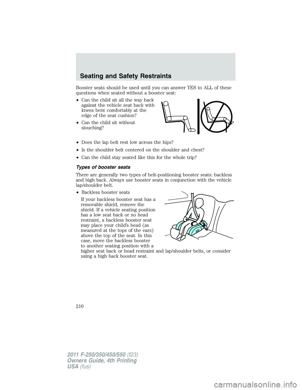 FORD F450 2011 Owners Manual Booster seats should be used until you can answer YES to ALL of these
questions when seated without a booster seat:
• Can the child sit all the way back
against the vehicle seat back with
knees bent FORD F450 2011 Owners Manual Booster seats should be used until you can answer YES to ALL of these
questions when seated without a booster seat:
• Can the child sit all the way back
against the vehicle seat back with
knees bent