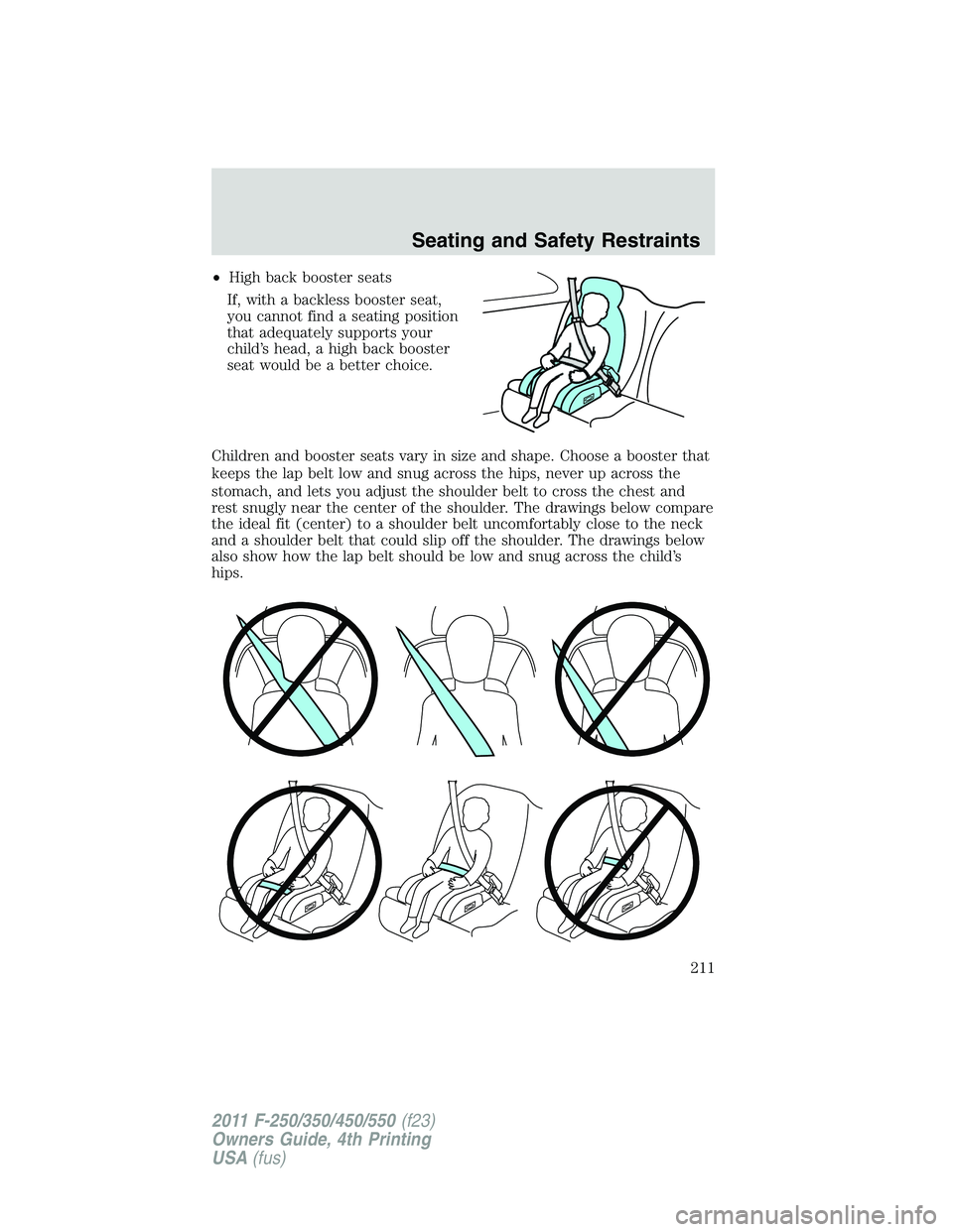 FORD F450 2011 Owners Manual • High back booster seats
If, with a backless booster seat,
you cannot find a seating position
that adequately supports your
child’s head, a high back booster
seat would be a better choice.
Childr FORD F450 2011 Owners Manual • High back booster seats
If, with a backless booster seat,
you cannot find a seating position
that adequately supports your
child’s head, a high back booster
seat would be a better choice.
Childr