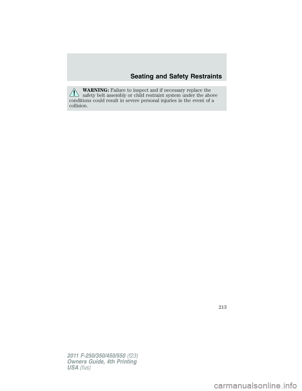 FORD F450 2011 Owners Manual WARNING: Failure to inspect and if necessary replace the
safety belt assembly or child restraint system under the above
conditions could result in severe personal injuries in the event of a
collision. FORD F450 2011 Owners Manual WARNING: Failure to inspect and if necessary replace the
safety belt assembly or child restraint system under the above
conditions could result in severe personal injuries in the event of a
collision.