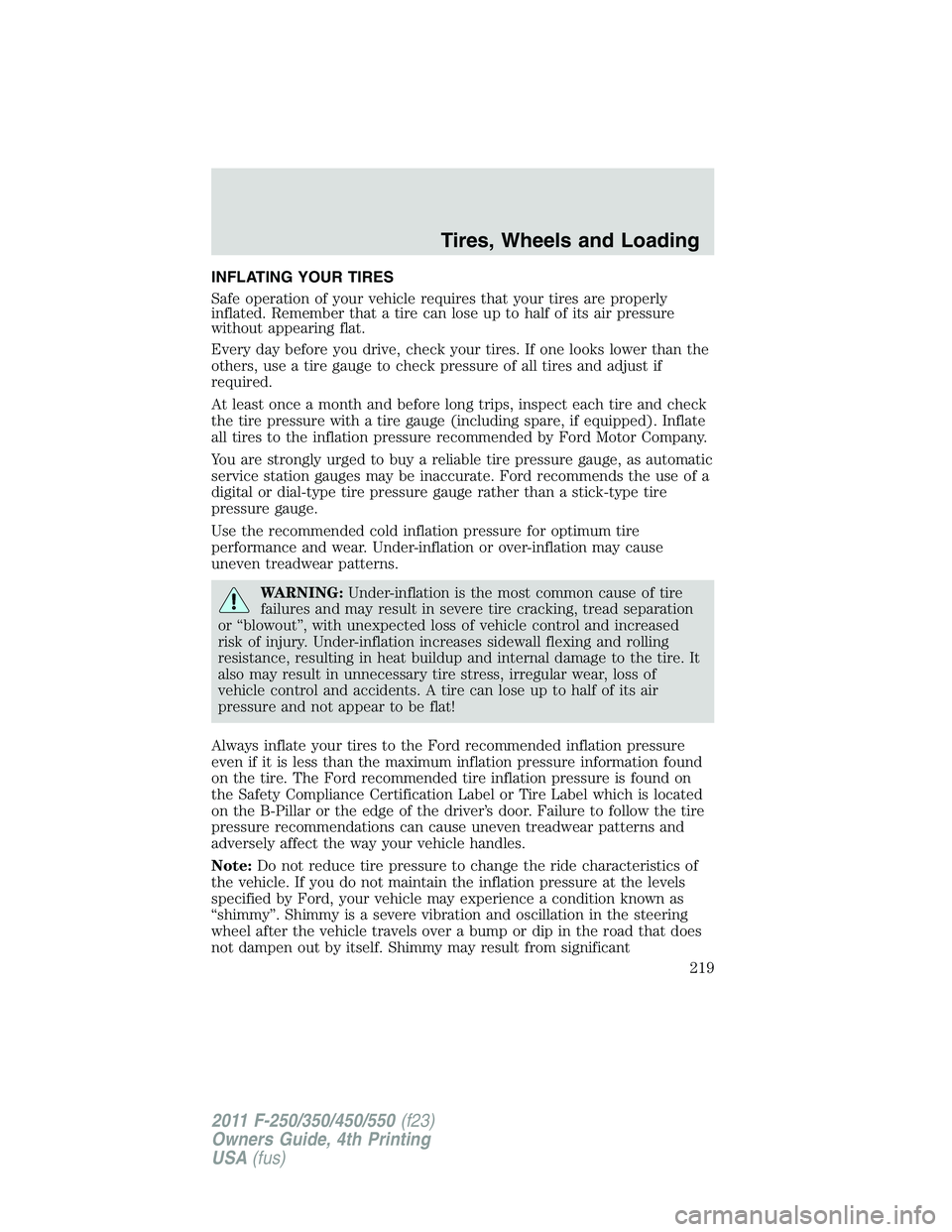 FORD F450 2011  Owners Manual INFLATING YOUR TIRES
Safe operation of your vehicle requires that your tires are properly
inflated. Remember that a tire can lose up to half of its air pressure
without appearing flat.
Every day befor