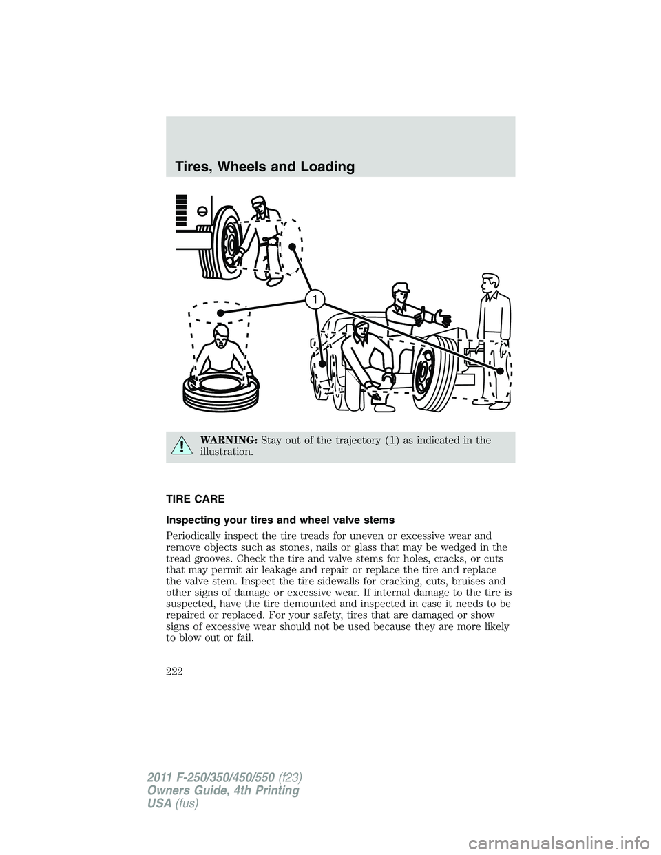 FORD F450 2011 Owners Manual WARNING: Stay out of the trajectory (1) as indicated in the
illustration.
TIRE CARE
Inspecting your tires and wheel valve stems
Periodically inspect the tire treads for uneven or excessive wear and
re FORD F450 2011 Owners Manual WARNING: Stay out of the trajectory (1) as indicated in the
illustration.
TIRE CARE
Inspecting your tires and wheel valve stems
Periodically inspect the tire treads for uneven or excessive wear and
re