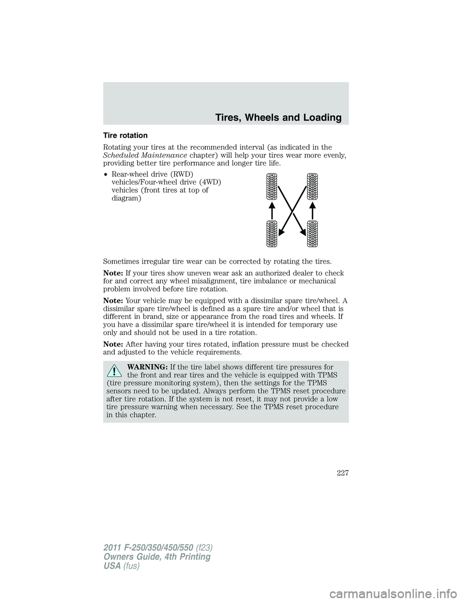 FORD F450 2011 Owners Manual Tire rotation
Rotating your tires at the recommended interval (as indicated in the
Scheduled Maintenance chapter) will help your tires wear more evenly,
providing better tire performance and longer ti FORD F450 2011 Owners Manual Tire rotation
Rotating your tires at the recommended interval (as indicated in the
Scheduled Maintenance chapter) will help your tires wear more evenly,
providing better tire performance and longer ti