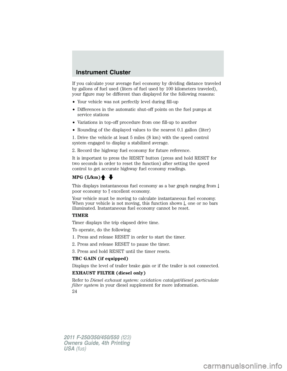 FORD F450 2011 Owners Manual If you calculate your average fuel economy by dividing distance traveled
by gallons of fuel used (liters of fuel used by 100 kilometers traveled),
your figure may be different than displayed for the f FORD F450 2011 Owners Manual If you calculate your average fuel economy by dividing distance traveled
by gallons of fuel used (liters of fuel used by 100 kilometers traveled),
your figure may be different than displayed for the f