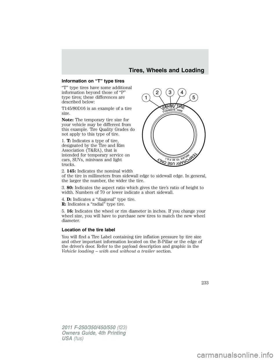 FORD F450 2011 Owners Manual Information on “T” type tires
“T” type tires have some additional
information beyond those of “P”
type tires; these differences are
described below:
T145/80D16 is an example of a tire
size FORD F450 2011 Owners Manual Information on “T” type tires
“T” type tires have some additional
information beyond those of “P”
type tires; these differences are
described below:
T145/80D16 is an example of a tire
size