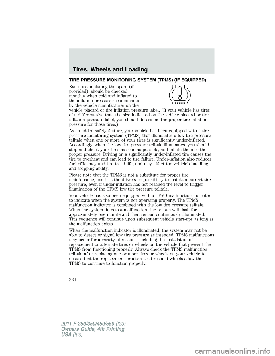 FORD F450 2011  Owners Manual TIRE PRESSURE MONITORING SYSTEM (TPMS) (IF EQUIPPED)
Each tire, including the spare (if
provided), should be checked
monthly when cold and inflated to
the inflation pressure recommended
by the vehicle