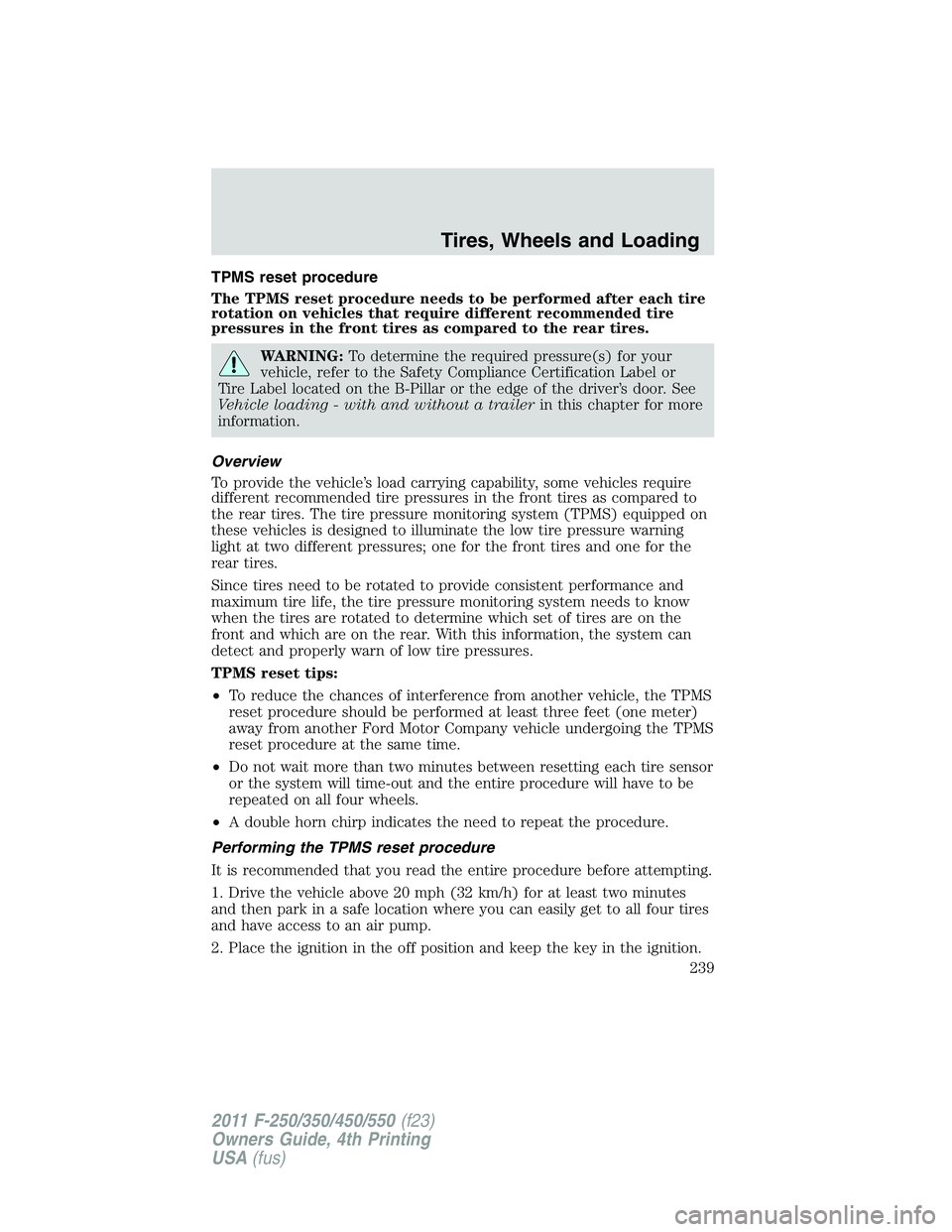 FORD F450 2011 Owners Manual TPMS reset procedure
The TPMS reset procedure needs to be performed after each tire
rotation on vehicles that require different recommended tire
pressures in the front tires as compared to the rear ti FORD F450 2011 Owners Manual TPMS reset procedure
The TPMS reset procedure needs to be performed after each tire
rotation on vehicles that require different recommended tire
pressures in the front tires as compared to the rear ti