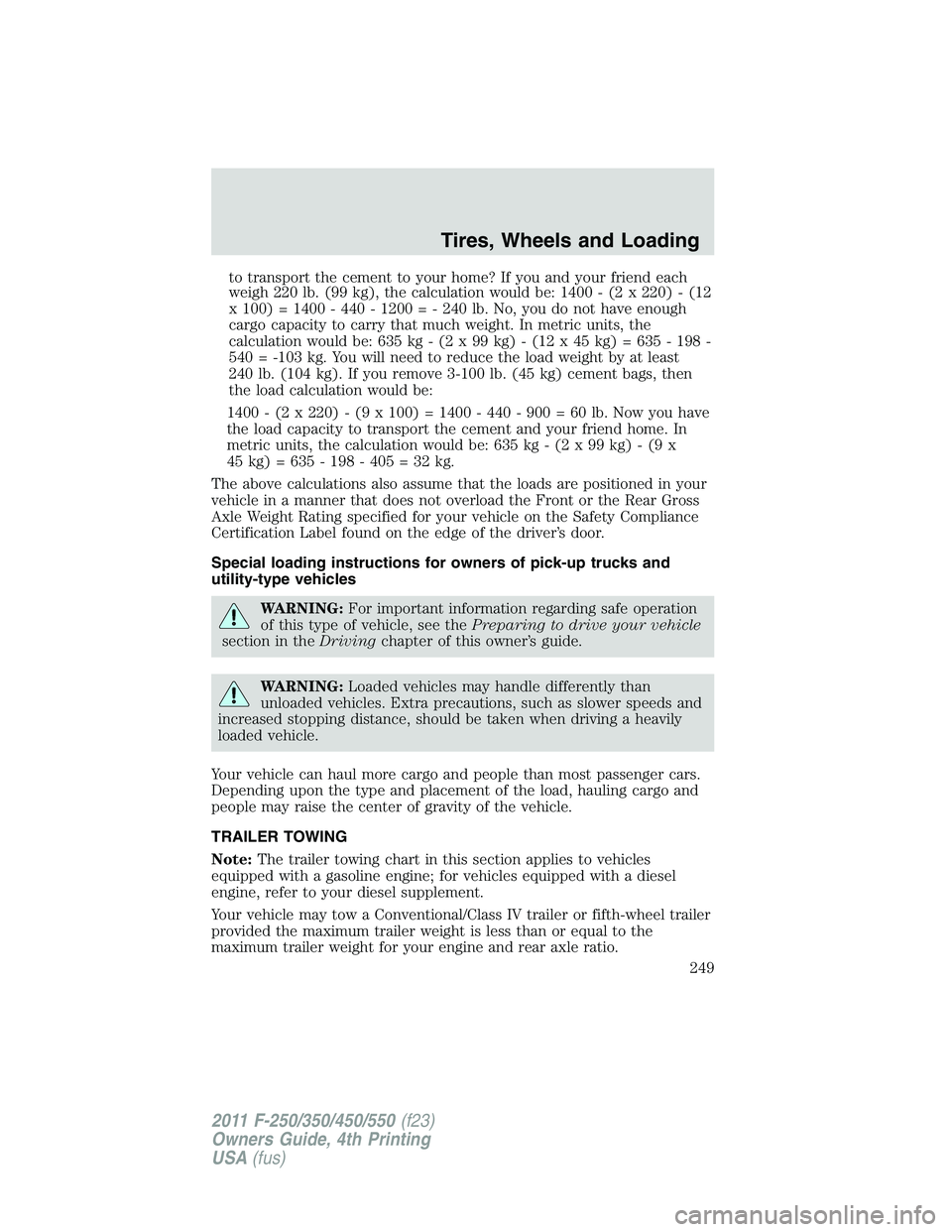 FORD F450 2011 Owners Manual to transport the cement to your home? If you and your friend each
weigh 220 lb. (99 kg), the calculation would be: 1400 - (2 x 220) - (12
x 100) = 1400 - 440 - 1200 = - 240 lb. No, you do not have eno FORD F450 2011 Owners Manual to transport the cement to your home? If you and your friend each
weigh 220 lb. (99 kg), the calculation would be: 1400 - (2 x 220) - (12
x 100) = 1400 - 440 - 1200 = - 240 lb. No, you do not have eno
