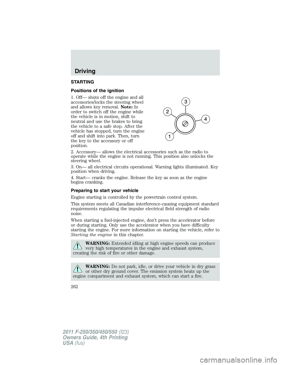 FORD F450 2011  Owners Manual STARTING
Positions of the ignition
1. Off— shuts off the engine and all
accessories/locks the steering wheel
and allows key removal. Note: In
order to switch off the engine while
the vehicle is in m