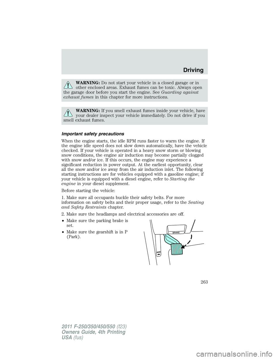 FORD F450 2011  Owners Manual WARNING: Do not start your vehicle in a closed garage or in
other enclosed areas. Exhaust fumes can be toxic. Always open
the garage door before you start the engine. See Guarding against
exhaust fume