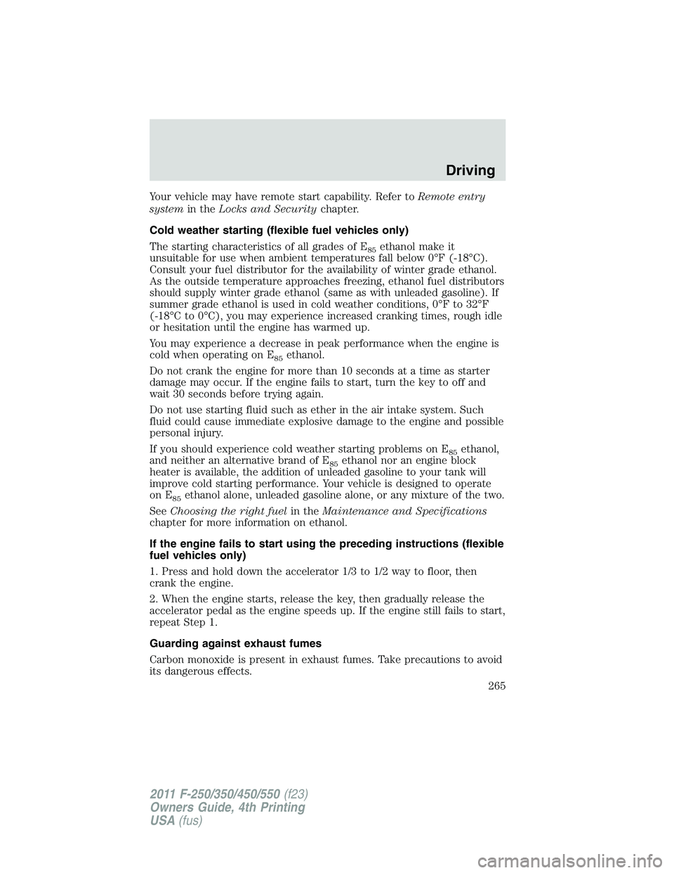 FORD F450 2011  Owners Manual Your vehicle may have remote start capability. Refer to Remote entry
system in the Locks and Security chapter.
Cold weather starting (flexible fuel vehicles only)
The starting characteristics of all g