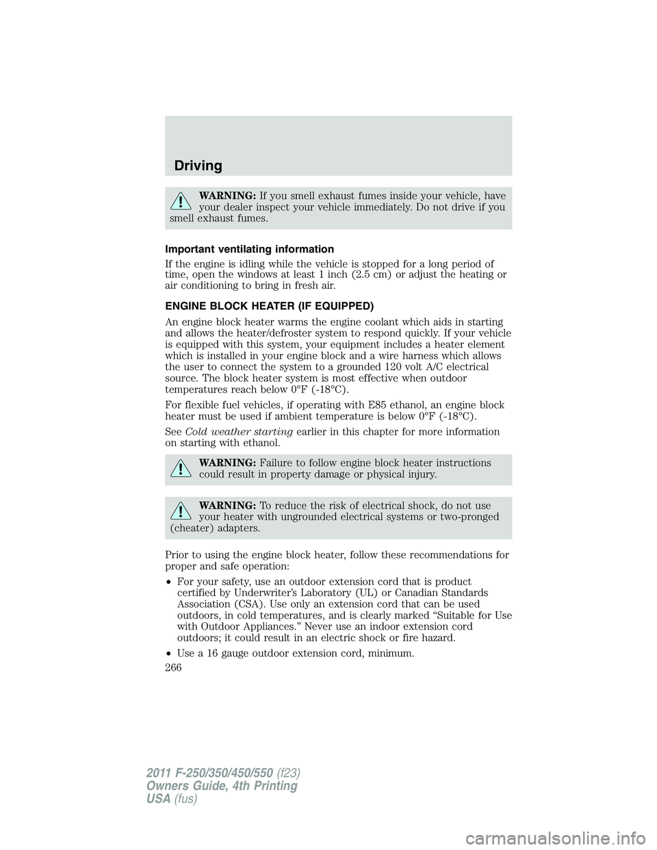 FORD F450 2011  Owners Manual WARNING: If you smell exhaust fumes inside your vehicle, have
your dealer inspect your vehicle immediately. Do not drive if you
smell exhaust fumes.
Important ventilating information
If the engine is 