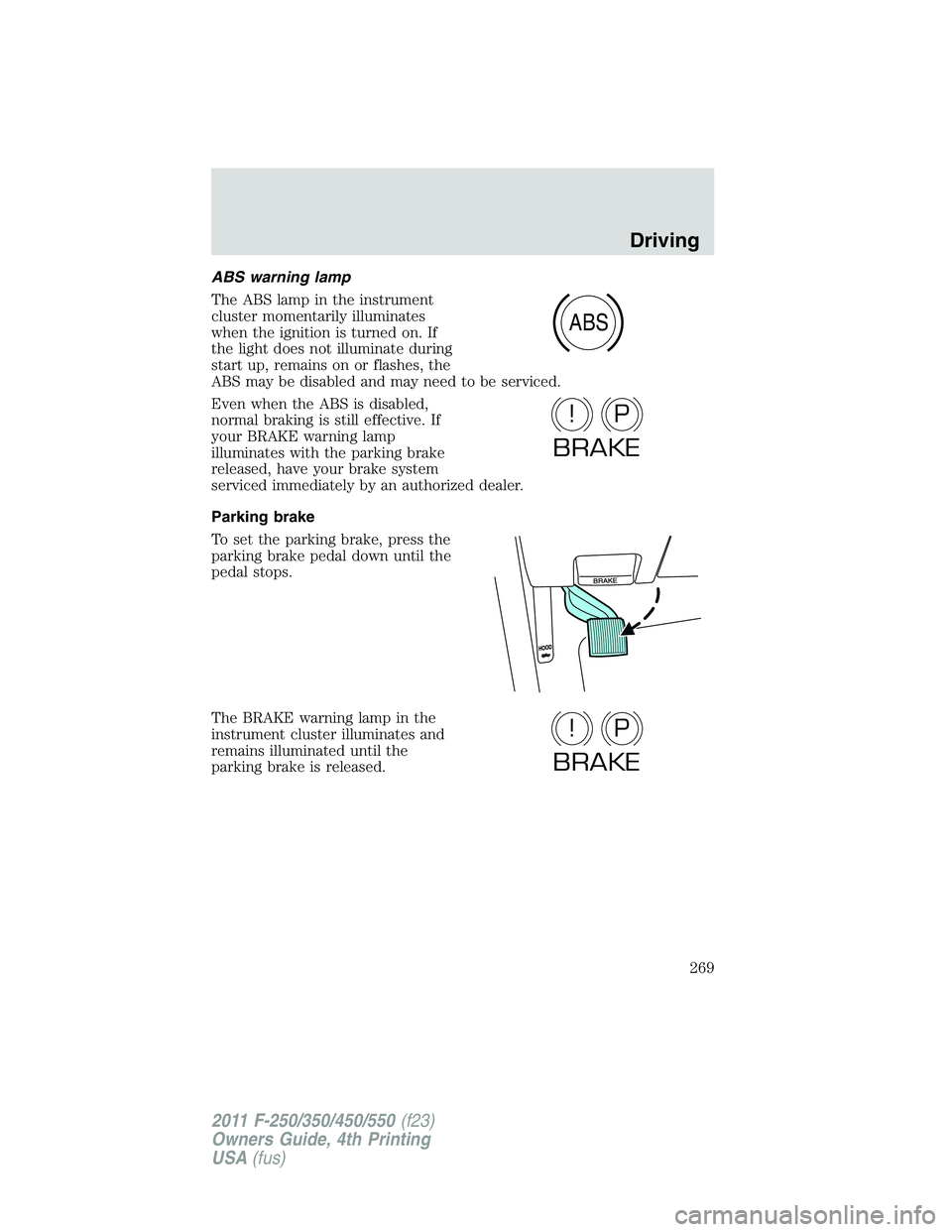 FORD F450 2011  Owners Manual ABS warning lamp
The ABS lamp in the instrument
cluster momentarily illuminates
when the ignition is turned on. If
the light does not illuminate during
start up, remains on or flashes, the
ABS may be 