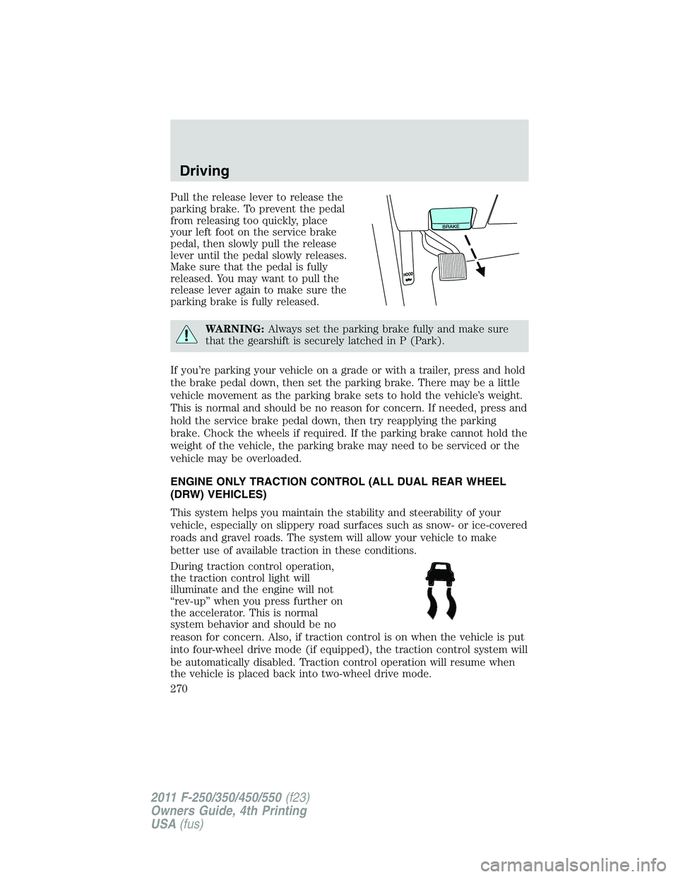 FORD F450 2011  Owners Manual Pull the release lever to release the
parking brake. To prevent the pedal
from releasing too quickly, place
your left foot on the service brake
pedal, then slowly pull the release
lever until the peda