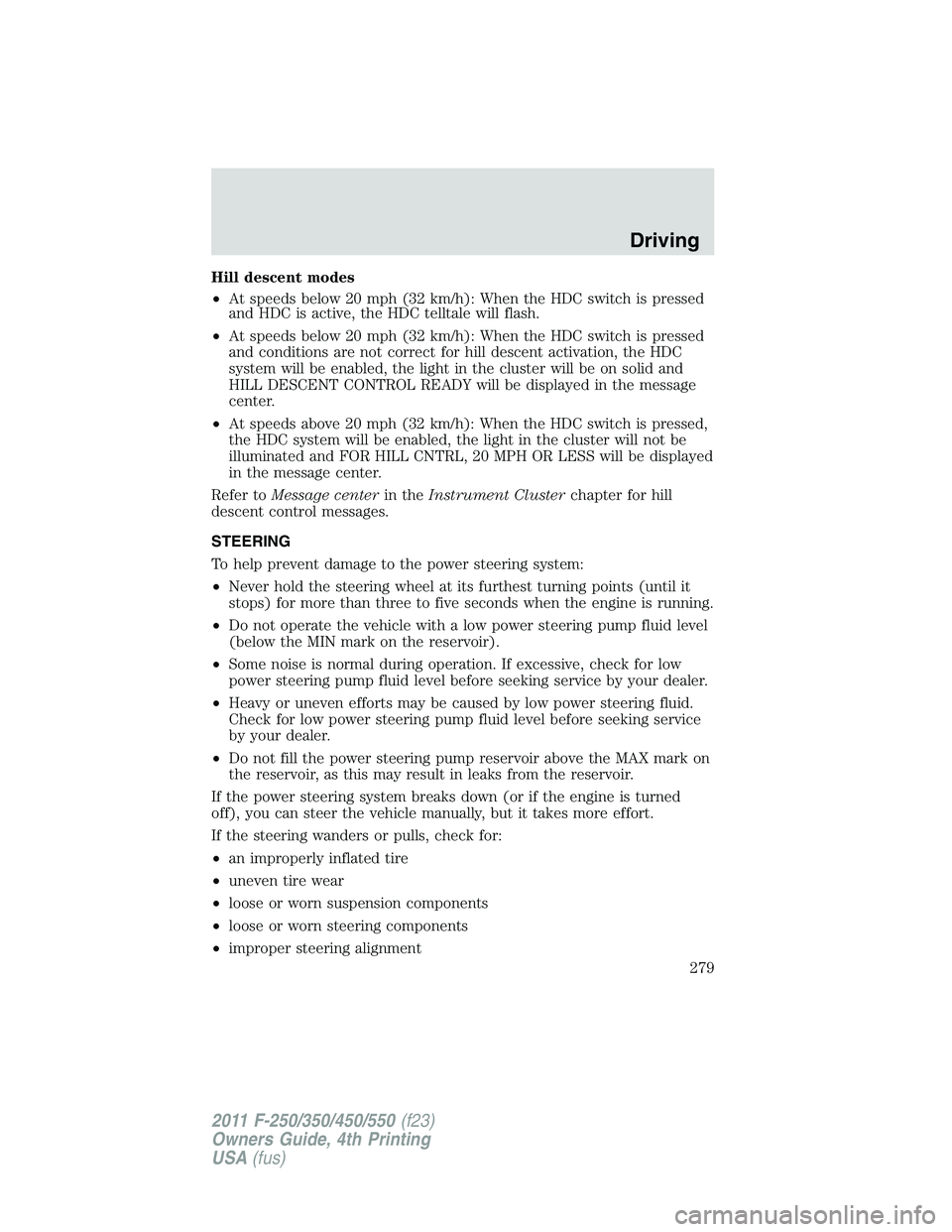 FORD F450 2011  Owners Manual Hill descent modes
• At speeds below 20 mph (32 km/h): When the HDC switch is pressed
and HDC is active, the HDC telltale will flash.
• At speeds below 20 mph (32 km/h): When the HDC switch is pre