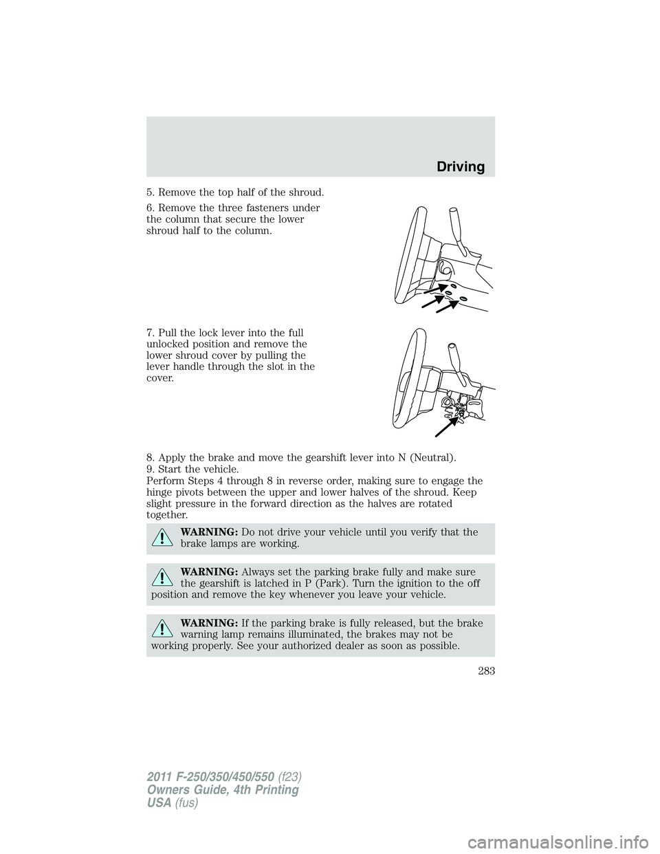 FORD F450 2011 Owners Manual 5. Remove the top half of the shroud.
6. Remove the three fasteners under
the column that secure the lower
shroud half to the column.
7. Pull the lock lever into the full
unlocked position and remove FORD F450 2011 Owners Manual 5. Remove the top half of the shroud.
6. Remove the three fasteners under
the column that secure the lower
shroud half to the column.
7. Pull the lock lever into the full
unlocked position and remove