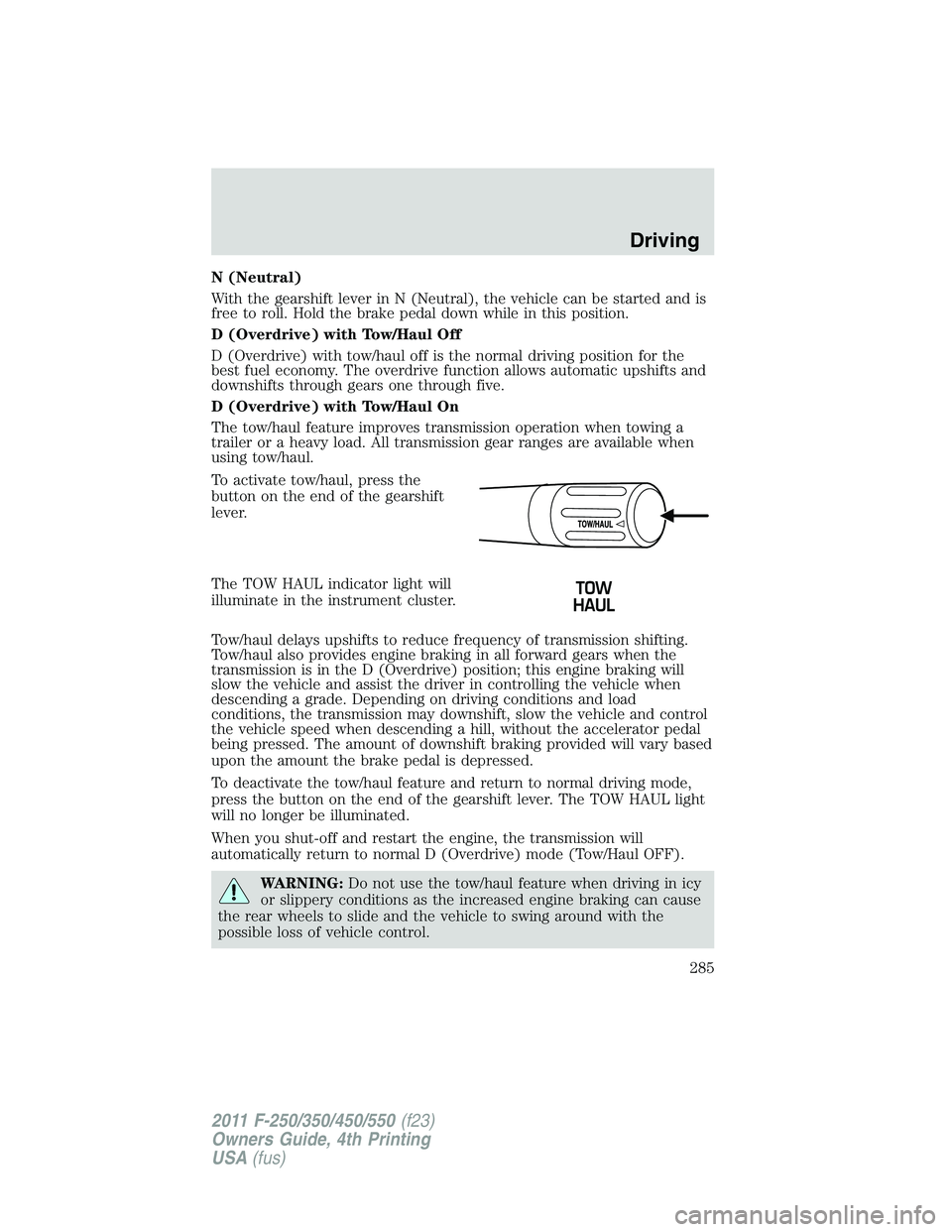 FORD F450 2011 Owners Manual N (Neutral)
With the gearshift lever in N (Neutral), the vehicle can be started and is
free to roll. Hold the brake pedal down while in this position.
D (Overdrive) with Tow/Haul Off
D (Overdrive) wit FORD F450 2011 Owners Manual N (Neutral)
With the gearshift lever in N (Neutral), the vehicle can be started and is
free to roll. Hold the brake pedal down while in this position.
D (Overdrive) with Tow/Haul Off
D (Overdrive) wit