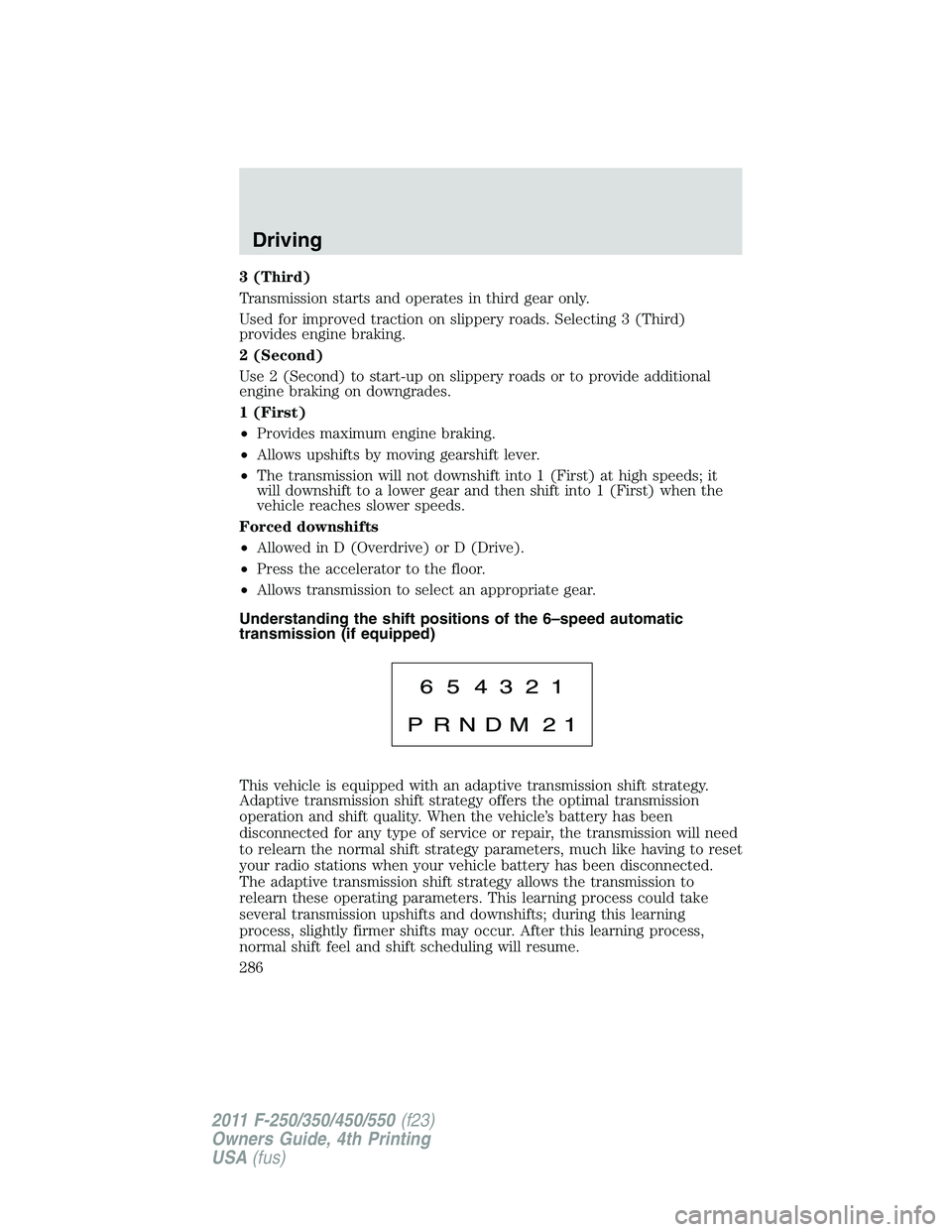 FORD F450 2011 Owners Manual 3 (Third)
Transmission starts and operates in third gear only.
Used for improved traction on slippery roads. Selecting 3 (Third)
provides engine braking.
2 (Second)
Use 2 (Second) to start-up on slipp FORD F450 2011 Owners Manual 3 (Third)
Transmission starts and operates in third gear only.
Used for improved traction on slippery roads. Selecting 3 (Third)
provides engine braking.
2 (Second)
Use 2 (Second) to start-up on slipp