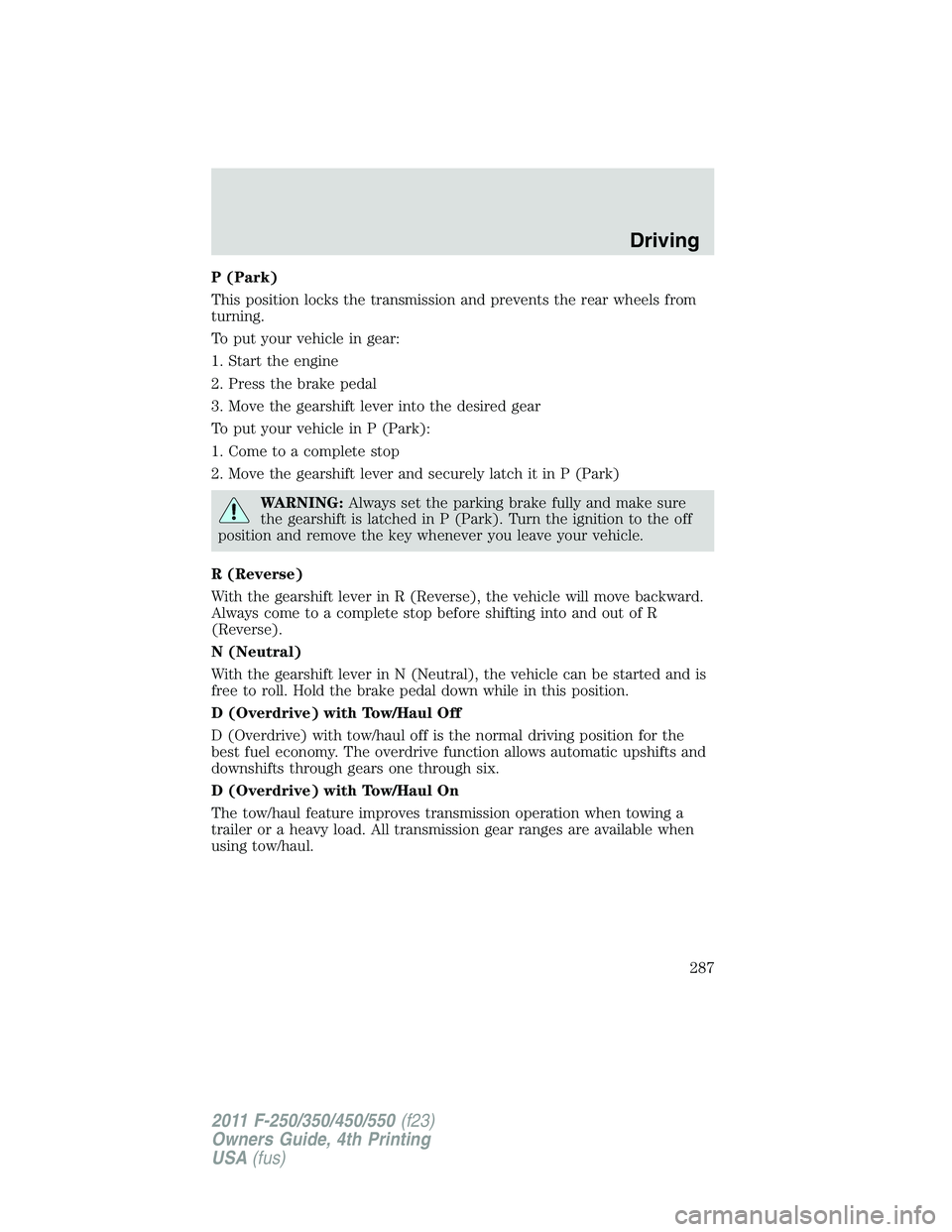 FORD F450 2011 Owners Manual P (Park)
This position locks the transmission and prevents the rear wheels from
turning.
To put your vehicle in gear:
1. Start the engine
2. Press the brake pedal
3. Move the gearshift lever into the FORD F450 2011 Owners Manual P (Park)
This position locks the transmission and prevents the rear wheels from
turning.
To put your vehicle in gear:
1. Start the engine
2. Press the brake pedal
3. Move the gearshift lever into the