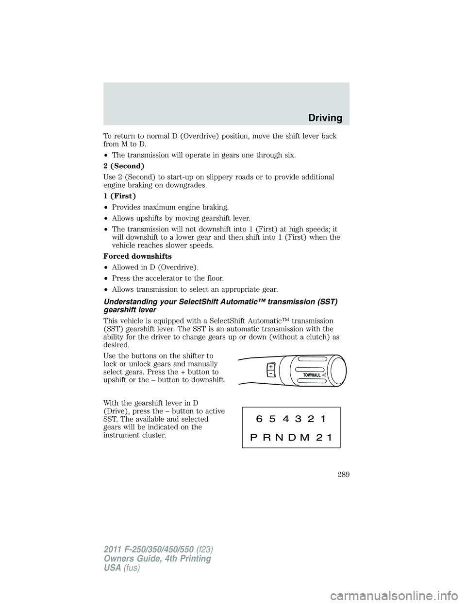 FORD F450 2011 Owners Manual To return to normal D (Overdrive) position, move the shift lever back
fromMtoD.
• The transmission will operate in gears one through six.
2 (Second)
Use 2 (Second) to start-up on slippery roads or t FORD F450 2011 Owners Manual To return to normal D (Overdrive) position, move the shift lever back
fromMtoD.
• The transmission will operate in gears one through six.
2 (Second)
Use 2 (Second) to start-up on slippery roads or t