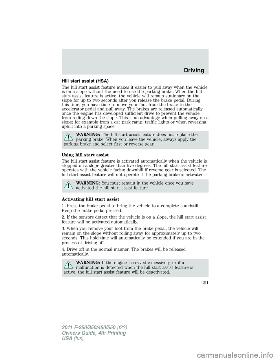 FORD F450 2011 Owners Manual Hill start assist (HSA)
The hill start assist feature makes it easier to pull away when the vehicle
is on a slope without the need to use the parking brake. When the hill
start assist feature is activ FORD F450 2011 Owners Manual Hill start assist (HSA)
The hill start assist feature makes it easier to pull away when the vehicle
is on a slope without the need to use the parking brake. When the hill
start assist feature is activ