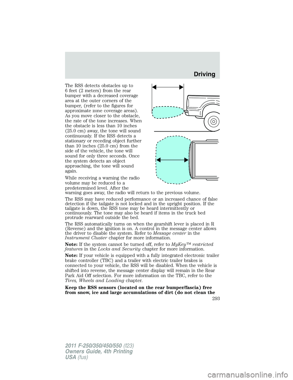 FORD F450 2011 Owners Manual The RSS detects obstacles up to
6 feet (2 meters) from the rear
bumper with a decreased coverage
area at the outer corners of the
bumper, (refer to the figures for
approximate zone coverage areas).
As FORD F450 2011 Owners Manual The RSS detects obstacles up to
6 feet (2 meters) from the rear
bumper with a decreased coverage
area at the outer corners of the
bumper, (refer to the figures for
approximate zone coverage areas).
As