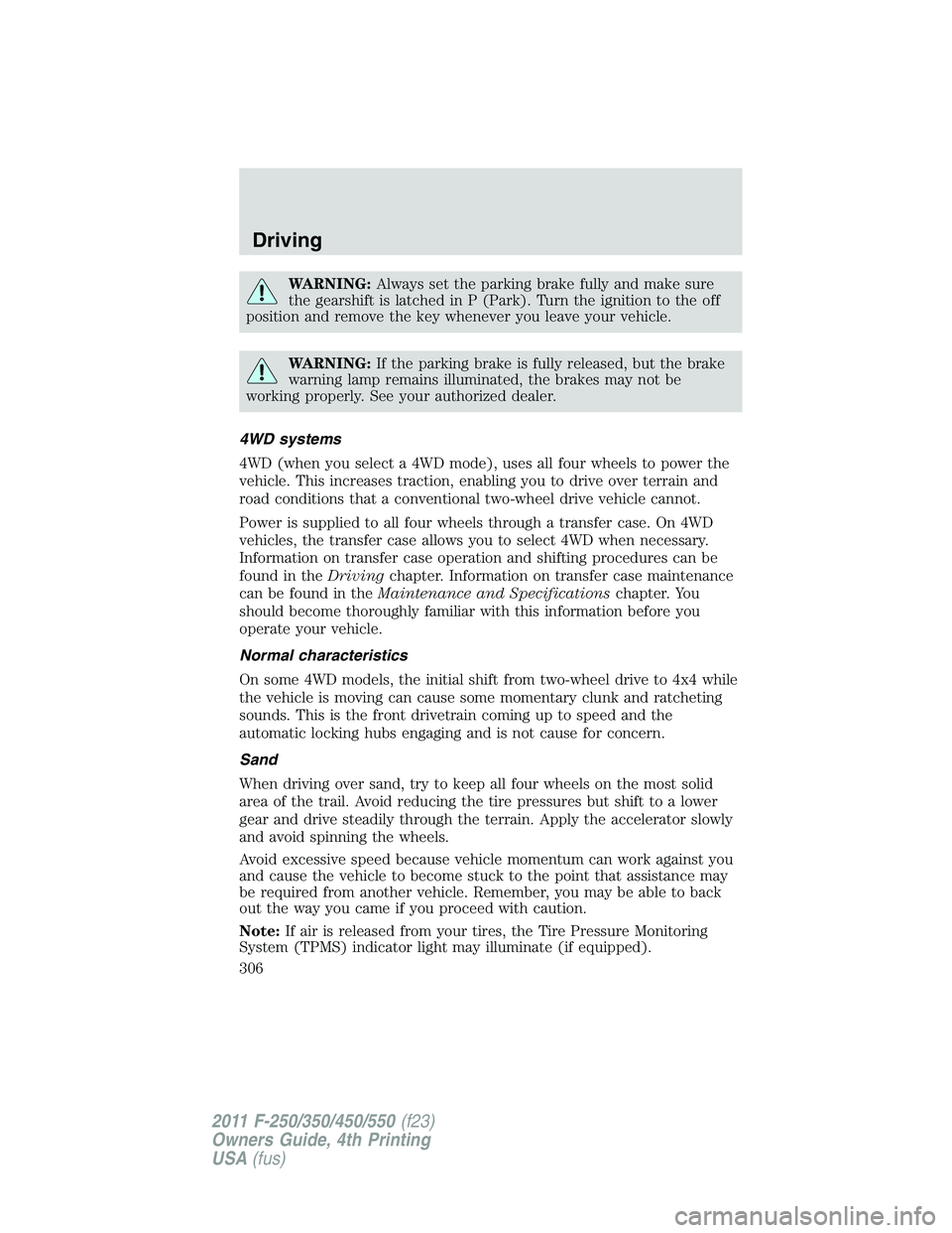 FORD F450 2011 Owners Manual WARNING: Always set the parking brake fully and make sure
the gearshift is latched in P (Park). Turn the ignition to the off
position and remove the key whenever you leave your vehicle.
WARNING: If th FORD F450 2011 Owners Manual WARNING: Always set the parking brake fully and make sure
the gearshift is latched in P (Park). Turn the ignition to the off
position and remove the key whenever you leave your vehicle.
WARNING: If th