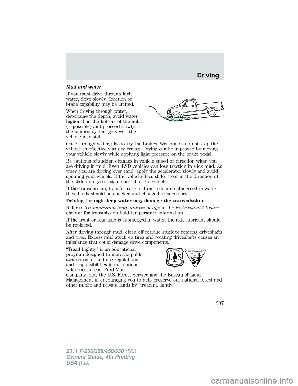 FORD F450 2011 Owners Manual Mud and water
If you must drive through high
water, drive slowly. Traction or
brake capability may be limited.
When driving through water,
determine the depth; avoid water
higher than the bottom of th FORD F450 2011 Owners Manual Mud and water
If you must drive through high
water, drive slowly. Traction or
brake capability may be limited.
When driving through water,
determine the depth; avoid water
higher than the bottom of th