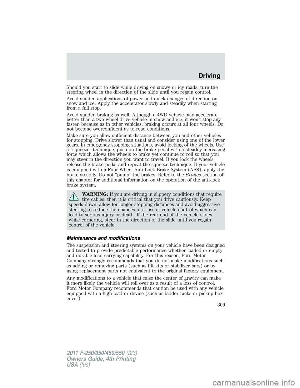 FORD F450 2011 Owners Manual Should you start to slide while driving on snowy or icy roads, turn the
steering wheel in the direction of the slide until you regain control.
Avoid sudden applications of power and quick changes of d FORD F450 2011 Owners Manual Should you start to slide while driving on snowy or icy roads, turn the
steering wheel in the direction of the slide until you regain control.
Avoid sudden applications of power and quick changes of d