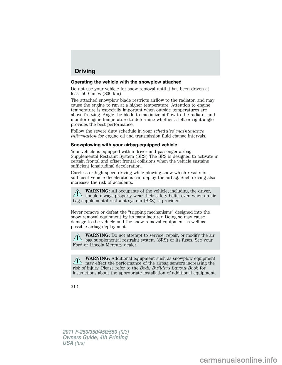 FORD F450 2011 Owners Manual Operating the vehicle with the snowplow attached
Do not use your vehicle for snow removal until it has been driven at
least 500 miles (800 km).
The attached snowplow blade restricts airflow to the rad FORD F450 2011 Owners Manual Operating the vehicle with the snowplow attached
Do not use your vehicle for snow removal until it has been driven at
least 500 miles (800 km).
The attached snowplow blade restricts airflow to the rad