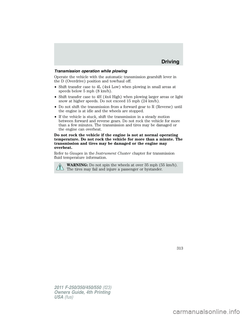 FORD F450 2011 Owners Manual Transmission operation while plowing
Operate the vehicle with the automatic transmission gearshift lever in
the D (Overdrive) position and tow/haul off.
• Shift transfer case to 4L (4x4 Low) when pl FORD F450 2011 Owners Manual Transmission operation while plowing
Operate the vehicle with the automatic transmission gearshift lever in
the D (Overdrive) position and tow/haul off.
• Shift transfer case to 4L (4x4 Low) when pl
