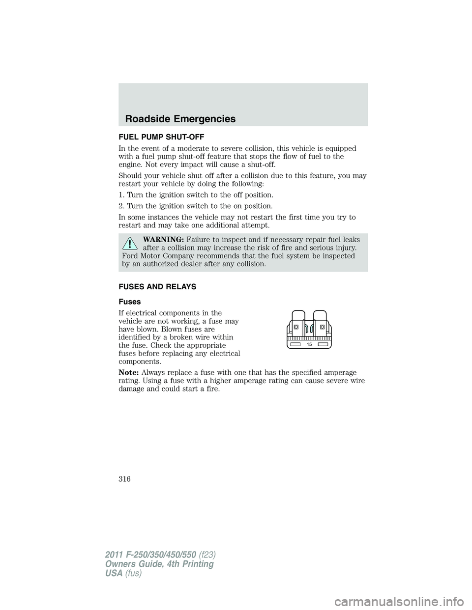 FORD F450 2011 Owners Manual FUEL PUMP SHUT-OFF
In the event of a moderate to severe collision, this vehicle is equipped
with a fuel pump shut-off feature that stops the flow of fuel to the
engine. Not every impact will cause a s FORD F450 2011 Owners Manual FUEL PUMP SHUT-OFF
In the event of a moderate to severe collision, this vehicle is equipped
with a fuel pump shut-off feature that stops the flow of fuel to the
engine. Not every impact will cause a s