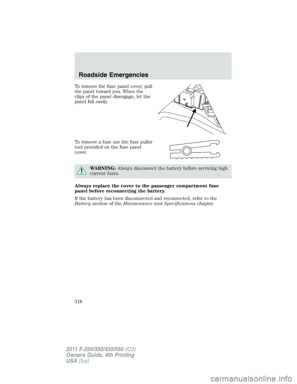 FORD F450 2011 Owners Manual To remove the fuse panel cover, pull
the panel toward you. When the
clips of the panel disengage, let the
panel fall easily.
To remove a fuse use the fuse puller
tool provided on the fuse panel
cover. FORD F450 2011 Owners Manual To remove the fuse panel cover, pull
the panel toward you. When the
clips of the panel disengage, let the
panel fall easily.
To remove a fuse use the fuse puller
tool provided on the fuse panel
cover.