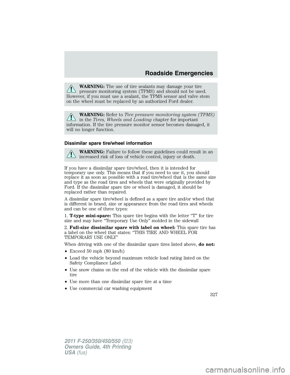 FORD F450 2011 Owners Manual WARNING: The use of tire sealants may damage your tire
pressure monitoring system (TPMS) and should not be used.
However, if you must use a sealant, the TPMS sensor and valve stem
on the wheel must be FORD F450 2011 Owners Manual WARNING: The use of tire sealants may damage your tire
pressure monitoring system (TPMS) and should not be used.
However, if you must use a sealant, the TPMS sensor and valve stem
on the wheel must be