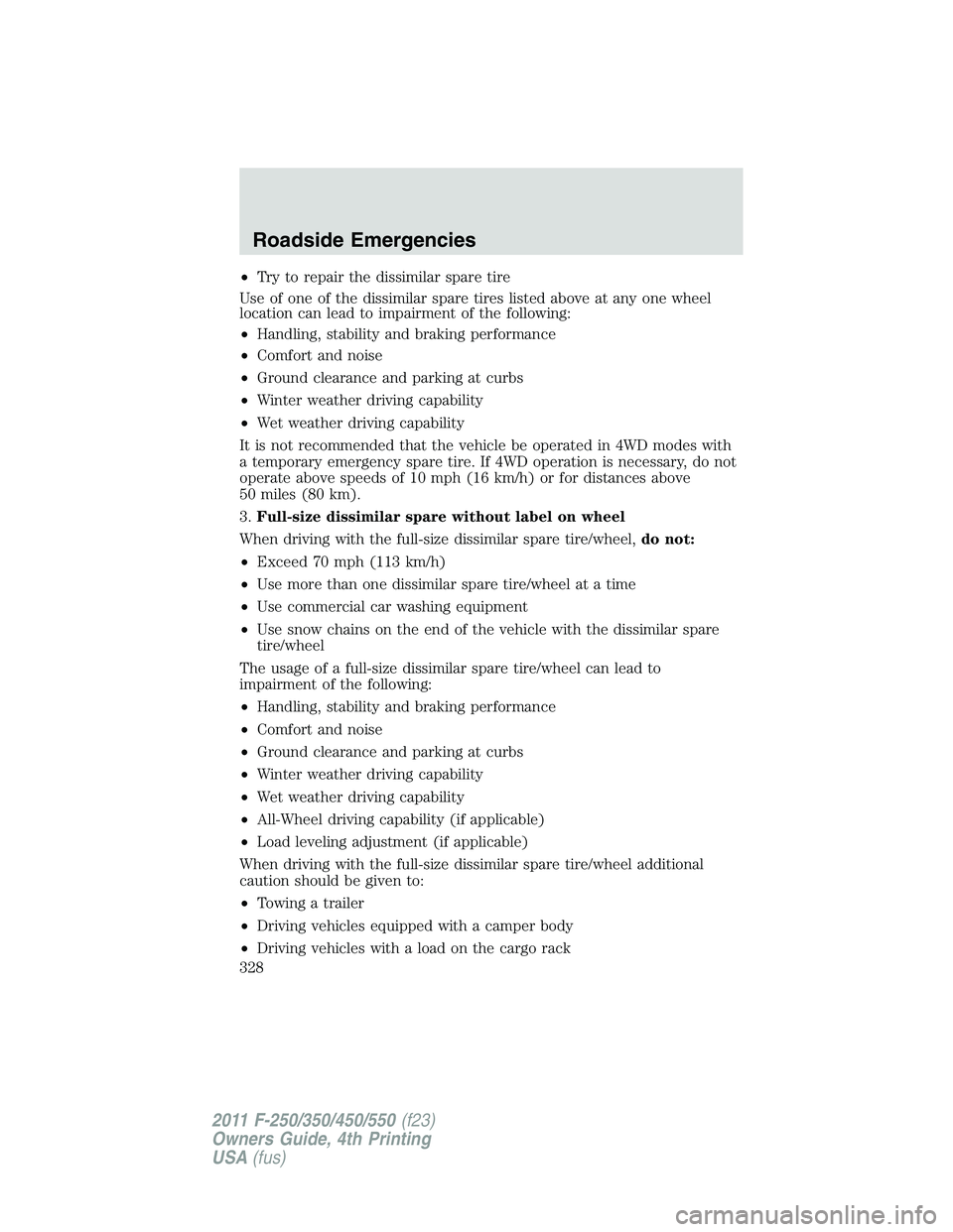FORD F450 2011 Owners Manual • Try to repair the dissimilar spare tire
Use of one of the dissimilar spare tires listed above at any one wheel
location can lead to impairment of the following:
• Handling, stability and braking FORD F450 2011 Owners Manual • Try to repair the dissimilar spare tire
Use of one of the dissimilar spare tires listed above at any one wheel
location can lead to impairment of the following:
• Handling, stability and braking