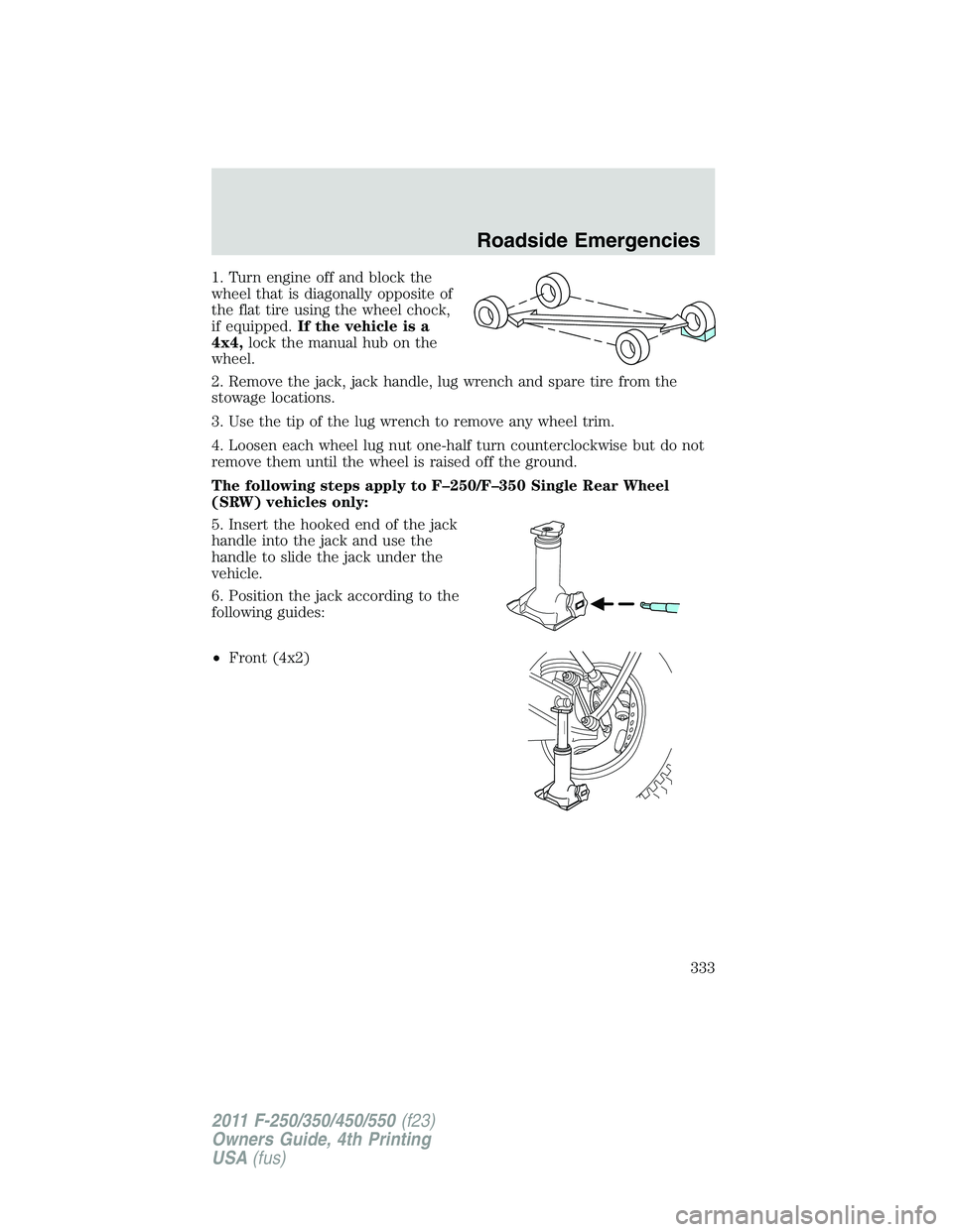FORD F450 2011 Owners Manual 1. Turn engine off and block the
wheel that is diagonally opposite of
the flat tire using the wheel chock,
if equipped. If the vehicle is a
4x4, lock the manual hub on the
wheel.
2. Remove the jack, j FORD F450 2011 Owners Manual 1. Turn engine off and block the
wheel that is diagonally opposite of
the flat tire using the wheel chock,
if equipped. If the vehicle is a
4x4, lock the manual hub on the
wheel.
2. Remove the jack, j