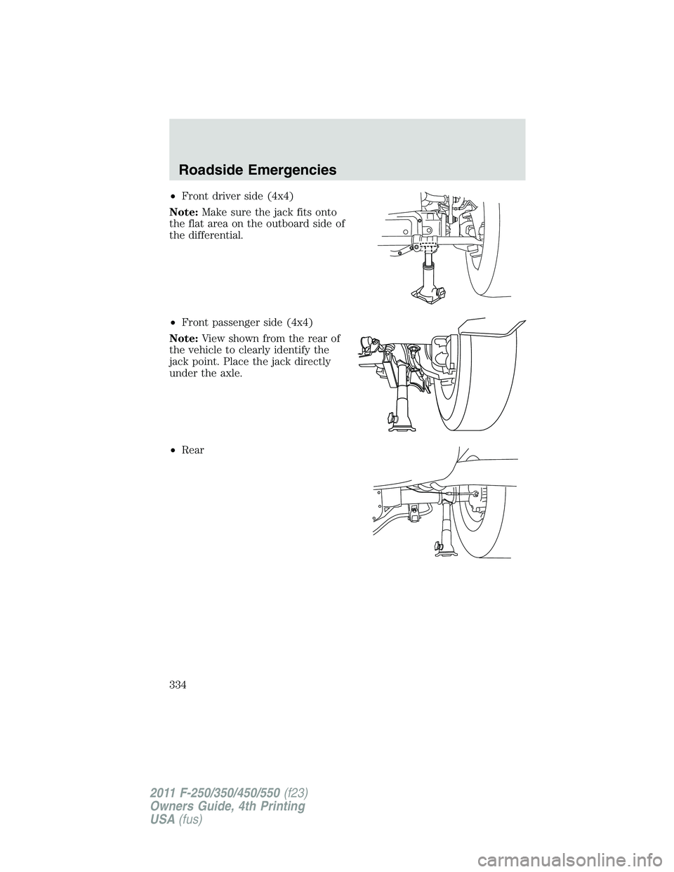 FORD F450 2011 Owners Manual • Front driver side (4x4)
Note: Make sure the jack fits onto
the flat area on the outboard side of
the differential.
• Front passenger side (4x4)
Note: View shown from the rear of
the vehicle to c FORD F450 2011 Owners Manual • Front driver side (4x4)
Note: Make sure the jack fits onto
the flat area on the outboard side of
the differential.
• Front passenger side (4x4)
Note: View shown from the rear of
the vehicle to c