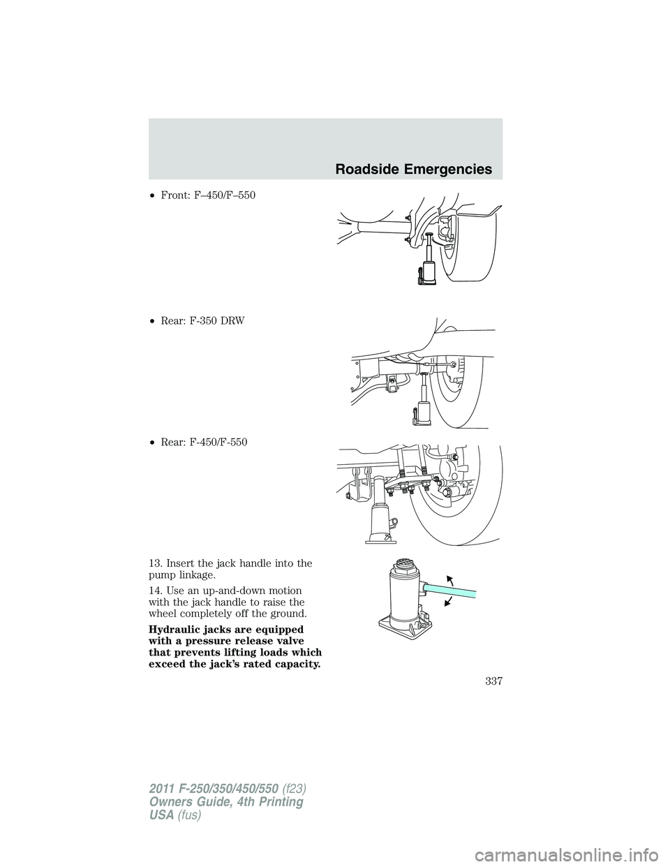 FORD F450 2011 Owners Manual • Front: F–450/F–550
• Rear: F-350 DRW
• Rear: F-450/F-550
13. Insert the jack handle into the
pump linkage.
14. Use an up-and-down motion
with the jack handle to raise the
wheel completely FORD F450 2011 Owners Manual • Front: F–450/F–550
• Rear: F-350 DRW
• Rear: F-450/F-550
13. Insert the jack handle into the
pump linkage.
14. Use an up-and-down motion
with the jack handle to raise the
wheel completely