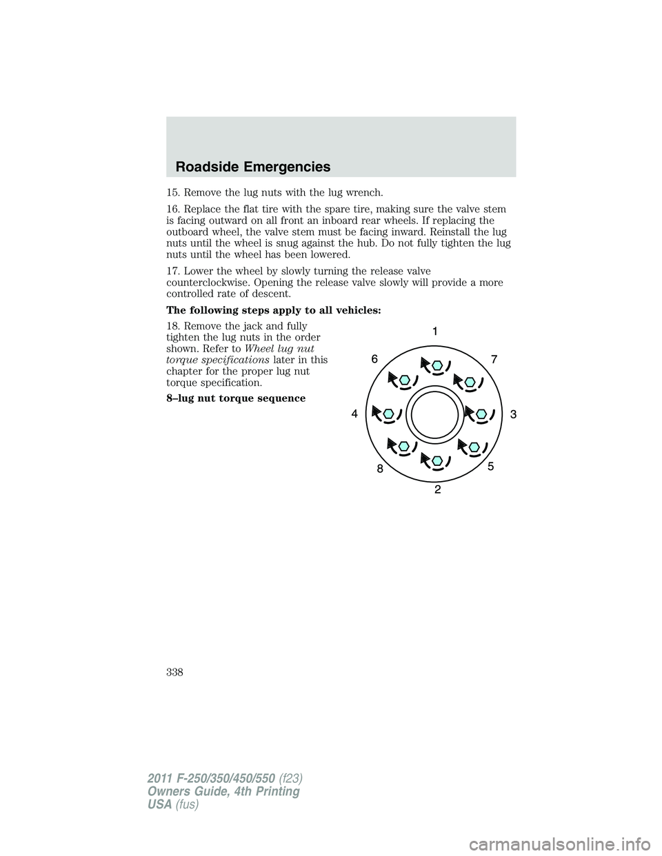 FORD F450 2011 Owners Manual 15. Remove the lug nuts with the lug wrench.
16. Replace the flat tire with the spare tire, making sure the valve stem
is facing outward on all front an inboard rear wheels. If replacing the
outboard FORD F450 2011 Owners Manual 15. Remove the lug nuts with the lug wrench.
16. Replace the flat tire with the spare tire, making sure the valve stem
is facing outward on all front an inboard rear wheels. If replacing the
outboard