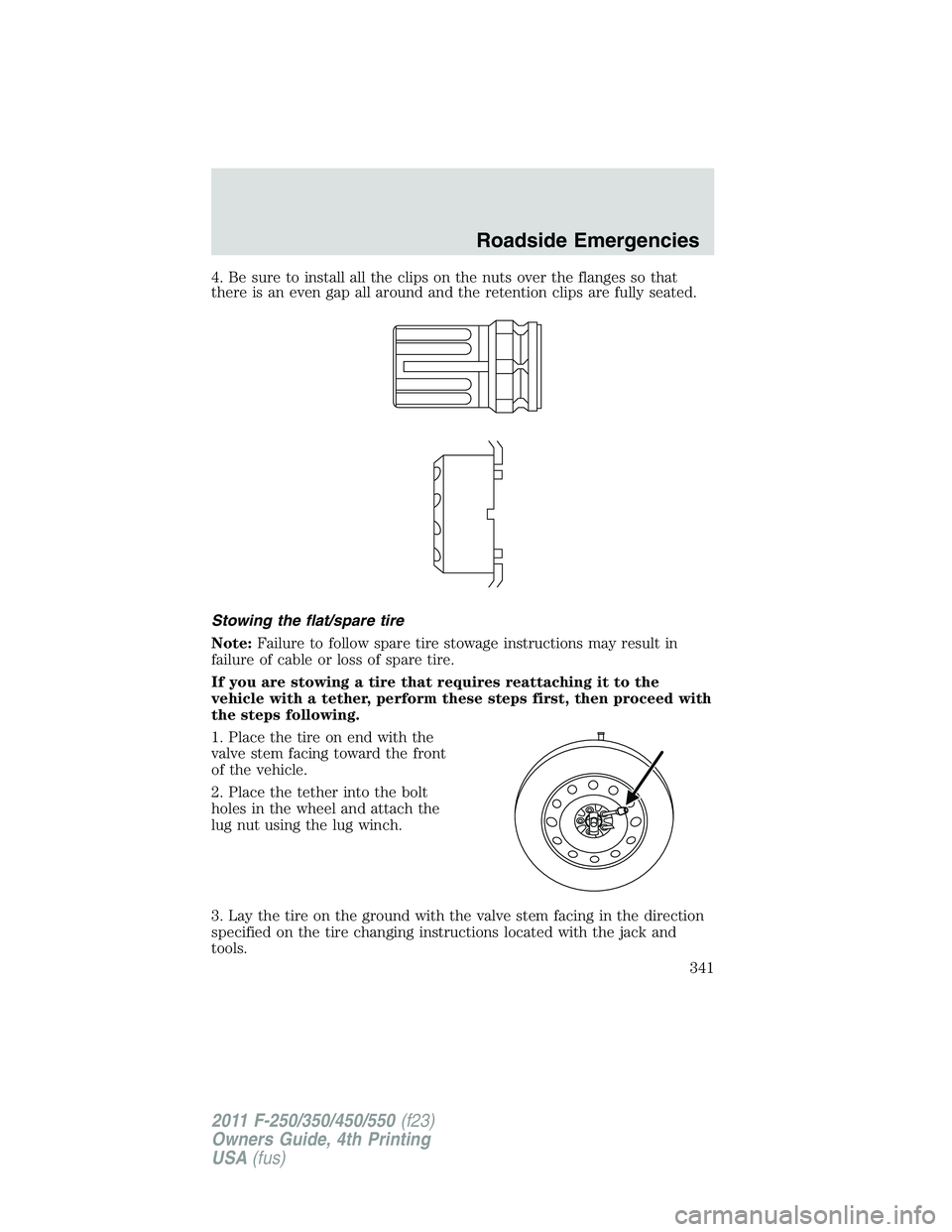 FORD F450 2011 Owners Manual 4. Be sure to install all the clips on the nuts over the flanges so that
there is an even gap all around and the retention clips are fully seated.
Stowing the flat/spare tire
Note: Failure to follow s FORD F450 2011 Owners Manual 4. Be sure to install all the clips on the nuts over the flanges so that
there is an even gap all around and the retention clips are fully seated.
Stowing the flat/spare tire
Note: Failure to follow s