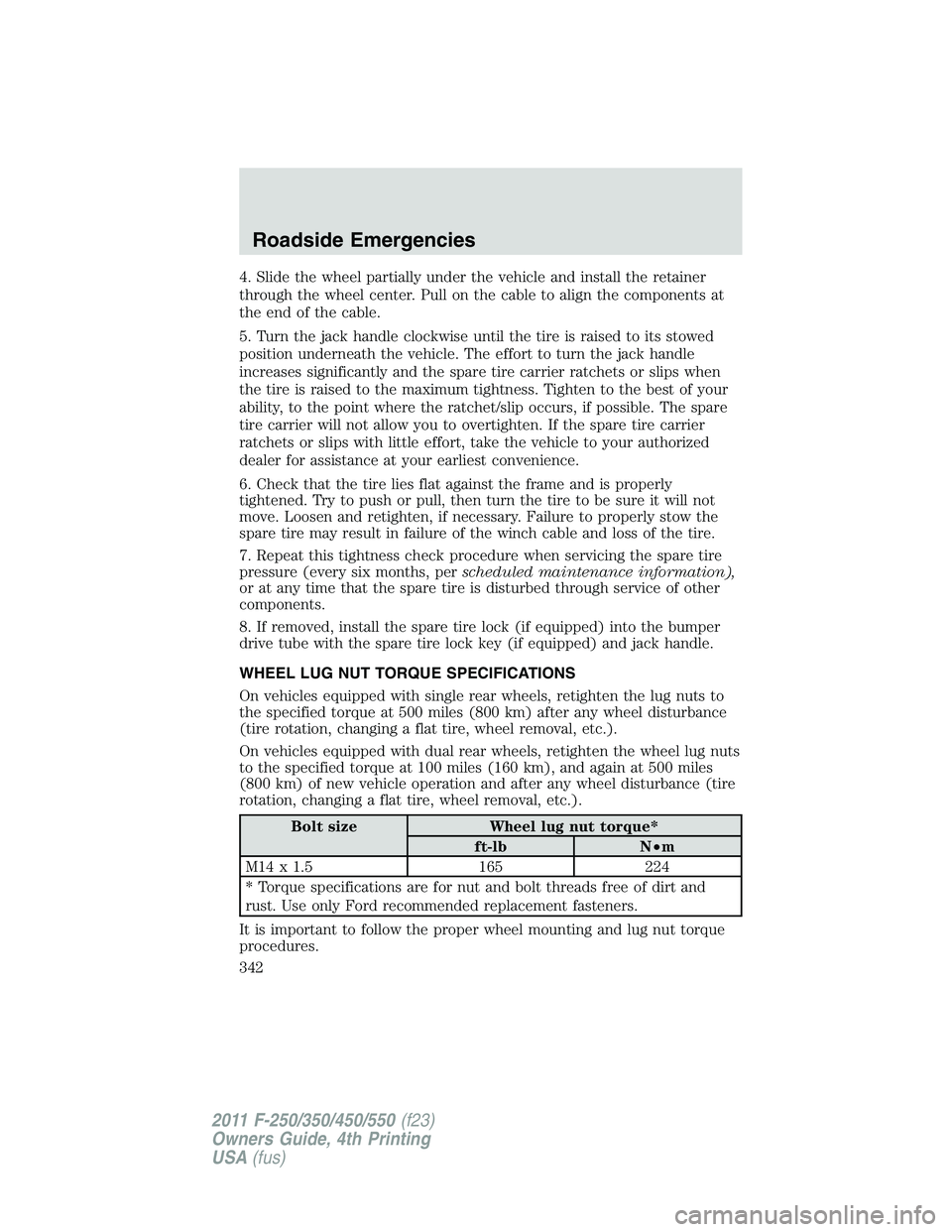 FORD F450 2011 Owners Manual 4. Slide the wheel partially under the vehicle and install the retainer
through the wheel center. Pull on the cable to align the components at
the end of the cable.
5. Turn the jack handle clockwise u FORD F450 2011 Owners Manual 4. Slide the wheel partially under the vehicle and install the retainer
through the wheel center. Pull on the cable to align the components at
the end of the cable.
5. Turn the jack handle clockwise u