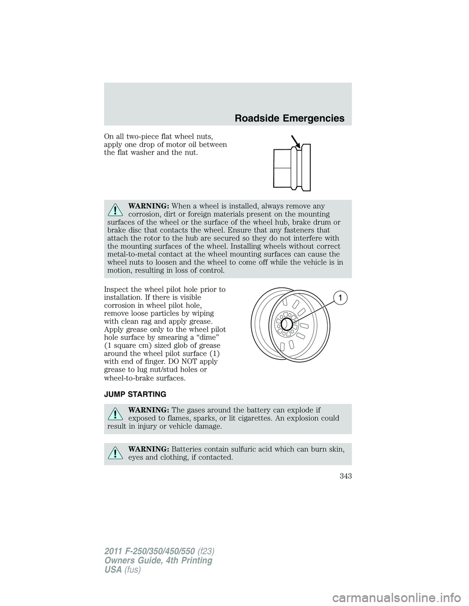 FORD F450 2011 Owners Manual On all two-piece flat wheel nuts,
apply one drop of motor oil between
the flat washer and the nut.
WARNING: When a wheel is installed, always remove any
corrosion, dirt or foreign materials present on FORD F450 2011 Owners Manual On all two-piece flat wheel nuts,
apply one drop of motor oil between
the flat washer and the nut.
WARNING: When a wheel is installed, always remove any
corrosion, dirt or foreign materials present on